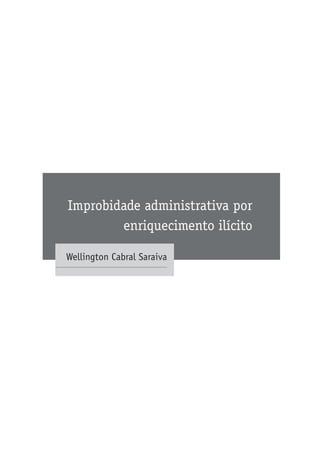 Improbidade administrativa por
enriquecimento ilícito
Wellington Cabral Saraiva
 