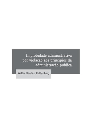 Improbidade administrativa
por violação aos princípios da
administração pública
Walter Claudius Rothenburg
 