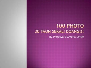 100 Photo 30 taonsekalidoang!!! By Yudi, Prasetyo& Amelia Latief 