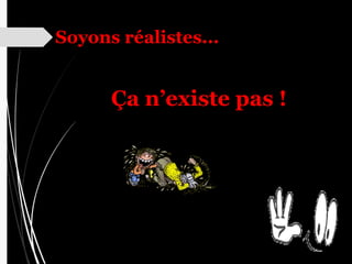 Soyons réalistes...
Ça n’existe pas !
 