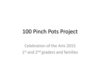 100 Pinch Pots Project
Celebration of the Arts 2015
1st and 2nd graders and families
 