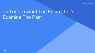 Proprietary + ConfidentialProprietary + Confidential
To Look Toward The Future, Let’s
Examine The Past
 