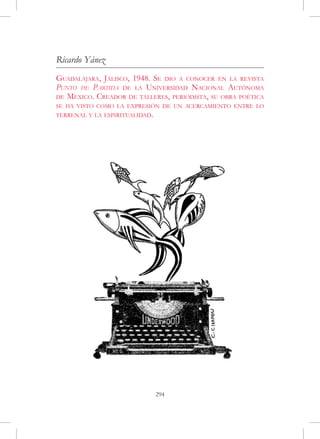Ricardo Yánez
Guadalajara, Jalisco, 1948. Se dio a conocer en la revista
Punto de Partida de la Universidad Nacional Autónoma
de México. Creador de talleres, periodista, su obra poética
se ha visto como la expresión de un acercamiento entre lo
terrenal y la espiritualidad.




                                294
 