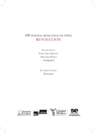 100 poemas mexicanos en papel
       REVOLUCIÓN

           Susana Cato
        Fernando Orduña
         Armando Ponce
           Antologadores



         Claudia Chapou
           Ilustraciones
 