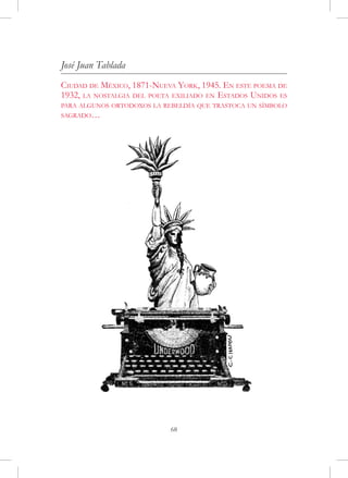 José Juan Tablada
Ciudad de México, 1871-Nueva York, 1945. En este poema de
1932, la nostalgia del poeta exiliado en Estados Unidos es
para algunos ortodoxos la rebeldía que trastoca un símbolo
sagrado…




                            68
 