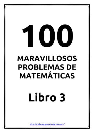 MARAVILLOSOS 
PROBLEMAS DE 
MATEMÁTICAS 
Libro 3 
http://matemelga.wordpress.com/ 
 