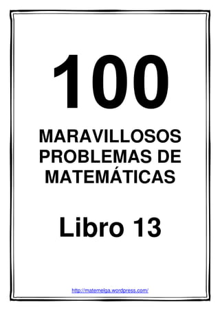 MARAVILLOSOS
PROBLEMAS DE
MATEMÁTICAS
Libro 13
http://matemelga.wordpress.com/
 