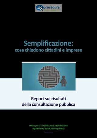 Semplificazione:
cosa chiedono cittadini e imprese
Ufficio per la semplificazione amministrativa
Dipartimento della funzione pubblica
Aprile 2014
Report sui risultati
della consultazione pubblica
 