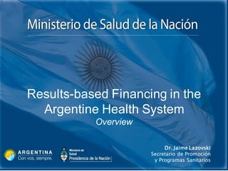 Dr. Jaime Lazovski
Secretario de Promoción
y Programas Sanitarios
Results-based Financing in the
Argentine Health System
Overview
 