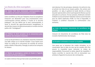 La chute du rêve européen                                               sont devenus l'un des principaux obstacles à la sortie de crise,
                                                                        en privant nos Etats de ses moyens publics. Des actions sont
25/ Doter l'UE d'un instrument communautaire de                         possibles : en 1963, le général de Gaulle décréta un blocus
surveillance de certains investissements sensibles                      douanier spectaculaire contre la principauté de Monaco qui dut
                                                                        ainsi plier en 24 heures. Par leur pression, Américains viennent
Cette surveillance se fera par l'adoption d'une loi européenne          d'obtenir du Gouvernement l'abandon total du secret bancaire
instaurant une déclaration pour tout investissement extra-              pour les clients américains d'UBS. Ce n'est ni impossible, ni
communautaire portant atteinte à “l'ordre et la sécurité                irréaliste à condition d'assumer la confrontation avec
publiques”, tels que définis par le droit communautaire, à              territoires.
savoir la sécurité des approvisionnements énergétiques, la
sécurité des moyens de télécommunication et certains services
publics dits “stratégiques”.                                            74/ Créer de nouveaux mécanismes de surveillance des
                                                                        banques

26/ Politiser le droit européen de la concurrence pour                  Instaurer de mécanismes de surveillance de l'Etat dans les
constituer des champions industriels                                    Conseils d'administration des banques.

Le but est de permettre à ces champions industriels d'atteindre
une taille critique sur le marché mondial. Il nous faudra aussi         75/ Encadrer la titrisation et assurer sa traçabilité
retirer du champ de la concurrence les activités de services
publics relatifs à l'éducation, l'énergie, la santé et les transports   Cela passe par la limitation des crédits titrisables, ou la
en réseaux.                                                             conservation dans le bilan de ceux qui les vendent afin d'en
                                                                        assurer la traçabilité (pour remonter la chaîne de
                                                                        responsabilité). Poursuivant le même objectif de traçabilité, il
27/ Mettre la convergence sociale et fiscale à l'agenda                 faudra contrôler le marché des CDS en demandant aux
immédiat de l'Union européenne                                          acheteurs d'apporter les preuves des contreparties.

Un salaire minimum Etat par Etat serait une première pierre.


                                14                                                                     35
 