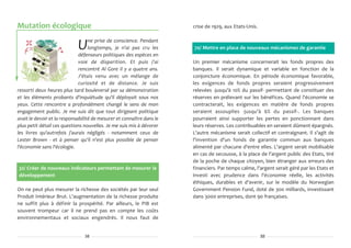 Mutation écologique                                                    crise de 1929, aux Etats-Unis.

                                   ne prise de conscience. Pendant
                             U     longtemps, je n'ai pas cru les
                              défenseurs politiques des espèces en
                                                                       70/ Mettre en place de nouveaux mécanismes de garantie

                              voie de disparition. Et puis j'ai        Un premier mécanisme concernerait les fonds propres des
                              rencontré Al Gore il y a quatre ans.     banques. Il serait dynamique et variable en fonction de la
                              J'étais venu avec un mélange de          conjoncture économique. En période économique favorable,
                              curiosité et de distance. Je suis        les exigences de fonds propres seraient progressivement
ressorti deux heures plus tard bouleversé par sa démonstration         relevées -jusqu'à 10% du passif- permettant de constituer des
et les éléments probants d'inquiétude qu'il déployait sous nos         réserves en prélevant sur les bénéfices. Quand l'économie se
yeux. Cette rencontre a profondément changé le sens de mon             contracterait, les exigences en matière de fonds propres
engagement public. Je me suis dit que tout dirigeant politique         seraient assouplies -jusqu'à 6% du passif-. Les banques
avait le devoir et la responsabilité de mesurer et connaître dans le   pourraient ainsi supporter les pertes en ponctionnant dans
plus petit détail ces questions nouvelles. Je me suis mis à dévorer    leurs réserves. Les contribuables en seraient dûment épargnés.
les livres qu'autrefois j'aurais négligés - notamment ceux de          L'autre mécanisme serait collectif et contraignant. Il s'agit de
Lester Brown - et à penser qu'il n'est plus possible de penser         l'invention d'un fonds de garantie commun aux banques
l'économie sans l'écologie.                                            alimenté par chacune d'entre elles. L'argent serait mobilisable
                                                                       en cas de secousse, à la place de l'argent public des Etats, tiré
                                                                       de la poche de chaque citoyen, bien étranger aux erreurs des
32/ Créer de nouveaux indicateurs permettant de mesurer le             financiers. Par temps calme, l'argent serait géré par les Etats et
développement                                                          investi avec prudence dans l'économie réelle, les activités
                                                                       éthiques, durables et d'avenir, sur le modèle du Norwegian
On ne peut plus mesurer la richesse des sociétés par leur seul         Government Pension Fund, doté de 300 milliards, investissant
Produit Intérieur Brut. L'augmentation de la richesse produite         dans 3000 entreprises, dont 90 françaises.
ne suffit plus à définir la prospérité. Par ailleurs, le PIB est
souvent trompeur car il ne prend pas en compte les coûts
environnementaux et sociaux engendrés. Il nous faut de


                                16                                                                      33
 