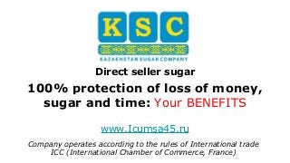 Direct seller sugar
100% protection of loss of money,
sugar and time: Your BENEFITS
Company operates according to the rules of International trade
ICC (International Chamber of Commerce, France)
www.Icumsa45.ru
 
