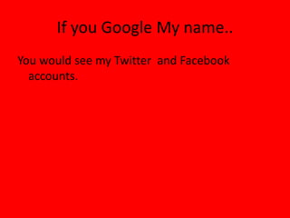 If you Google My name..
You would see my Twitter  and Facebook
  accounts.
 