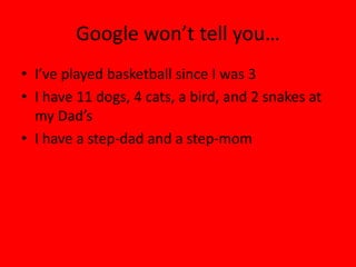 Google won’t tell you…
• I’ve played basketball since I was 3
• I have 11 dogs, 4 cats, a bird, and 2 snakes at 
  my Dad’s
• I have a step‐dad and a step‐mom
 