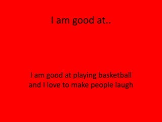 I am good at..



I am good at playing basketball 
and I love to make people laugh
 