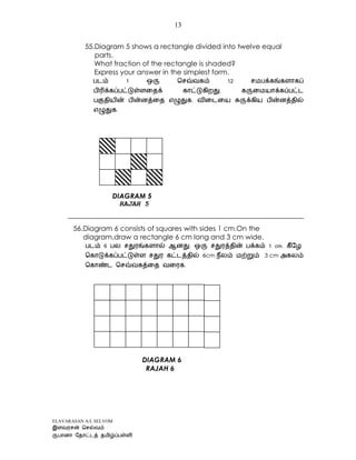ELAVARASAN A/L SELVOM
13
55.Diagram 5 shows a rectangle divided into twelve equal
parts.
What fraction of the rectangle is shaded?
Express your answer in the simplest form.
.
.
DIAGRAM 5
RAJAH 5
56.Diagram 6 consists of squares with sides 1 cm.On the
diagram,draw a rectangle 6 cm long and 3 cm wide.
6cm 3 cm
.
DIAGRAM 6
RAJAH 6
 