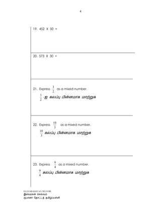 ELAVARASAN A/L SELVOM
4
19. 452 X 50 =
20. 573 X 30 =
21. Express
2
3
as a mixed number.
2
3
-
22. Express
3
10
as a mixed number.
3
10
23. Express
4
9
as a mixed number.
4
9
 