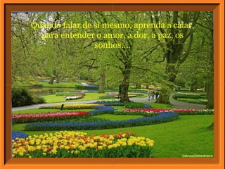 Quando falar de si mesmo, aprenda a calar, para entender o amor, a dor, a paz, os sonhos.... 