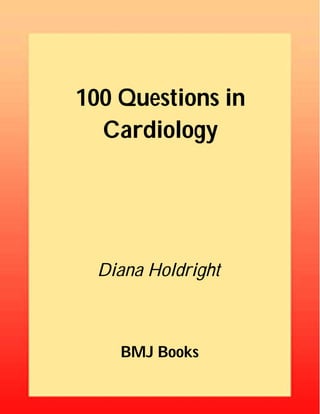 100 Questions in 
Cardiology 
Diana Holdright 
BMJ Books 
 