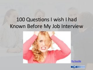 100 Questions I wish I had
Known Before My Job Interview




                        By Guukle
 
