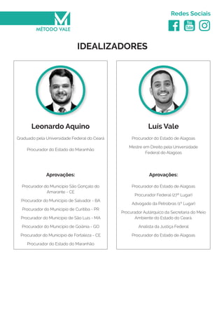   
Redes Sociais
Graduado pela Universidade Federal do Ceará
Procurador do Estado do Maranhão
Procurador do Estado de Alagoas
Mestre em Direito pela Universidade
Federal do Alagoas
Leonardo Aquino Luís Vale
IDEALIZADORES
Aprovações:
Procurador do Municipio São Gonçalo do
Amarante - CE
Procurador do Municipio de Salvador - BA
Procurador do Municipio de Curitiba - PR
Procurador do Municipio de São Luis - MA
Procurador do Municipio de Goiânia - GO
Procurador do Município de Fortaleza - CE
Procurador do Estado do Maranhão
Aprovações:
Procurador do Estado de Alagoas
Procurador Federal (27º Lugar)
Advogado da Petrobras (1º Lugar)
Procurador Autárquico da Secretaria do Meio
Ambiente do Estado do Ceará.
Analista da Justiça Federal
Procurador do Estado de Alagoas
 