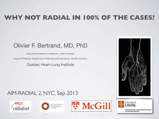 WHY NOT RADIAL IN 100% OF THE CASES?

Olivier F. Bertrand, MD, PhD
Associate-Professor of Medicine, Laval University
Adjunct-Professor, Department of Mechanical Engineering, McGill University

Quebec Heart-Lung Institute

AIM-RADIAL 2, NYC, Sep 2013

 