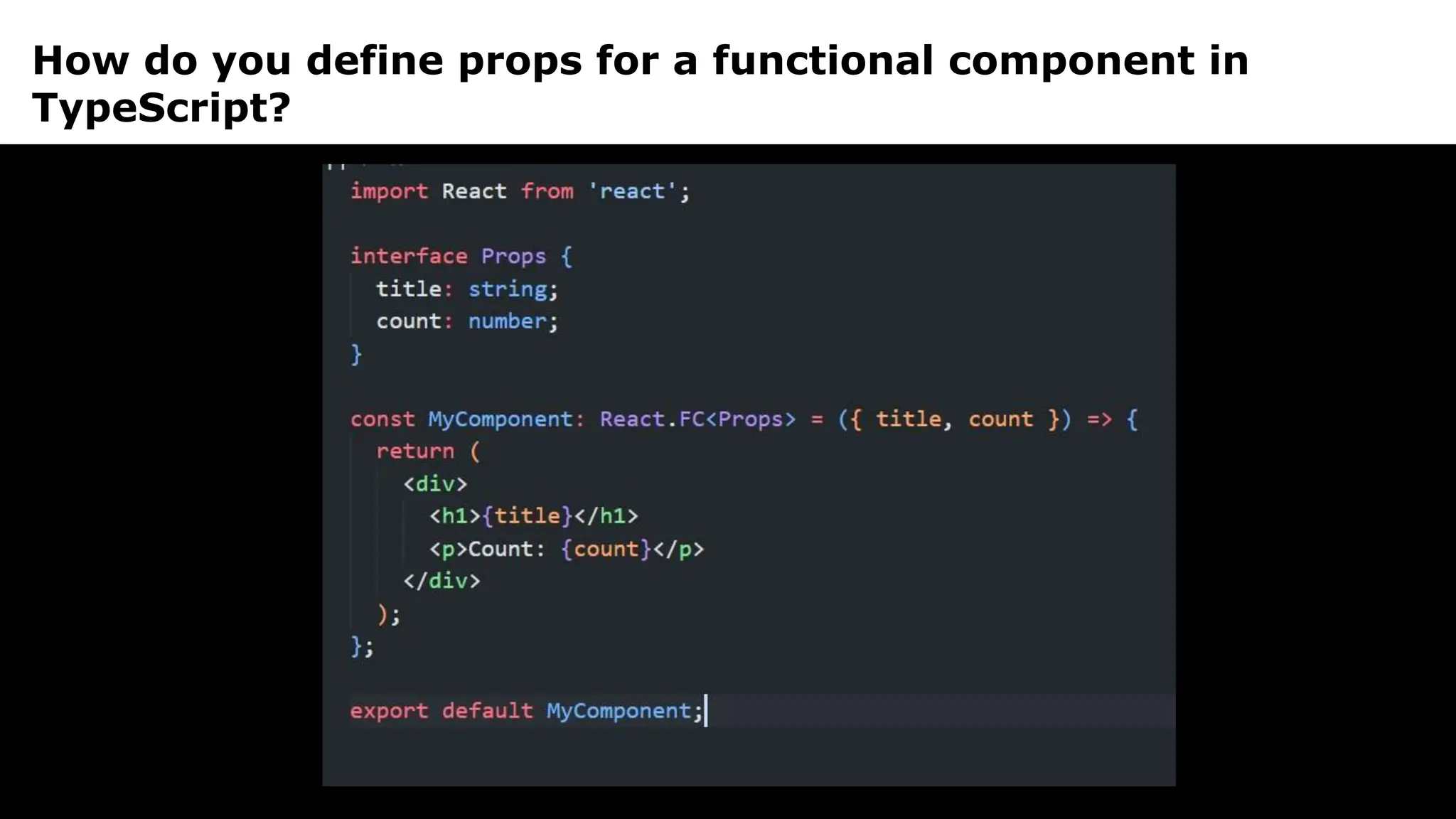 How do you define props for a functional component in
TypeScript?
 
