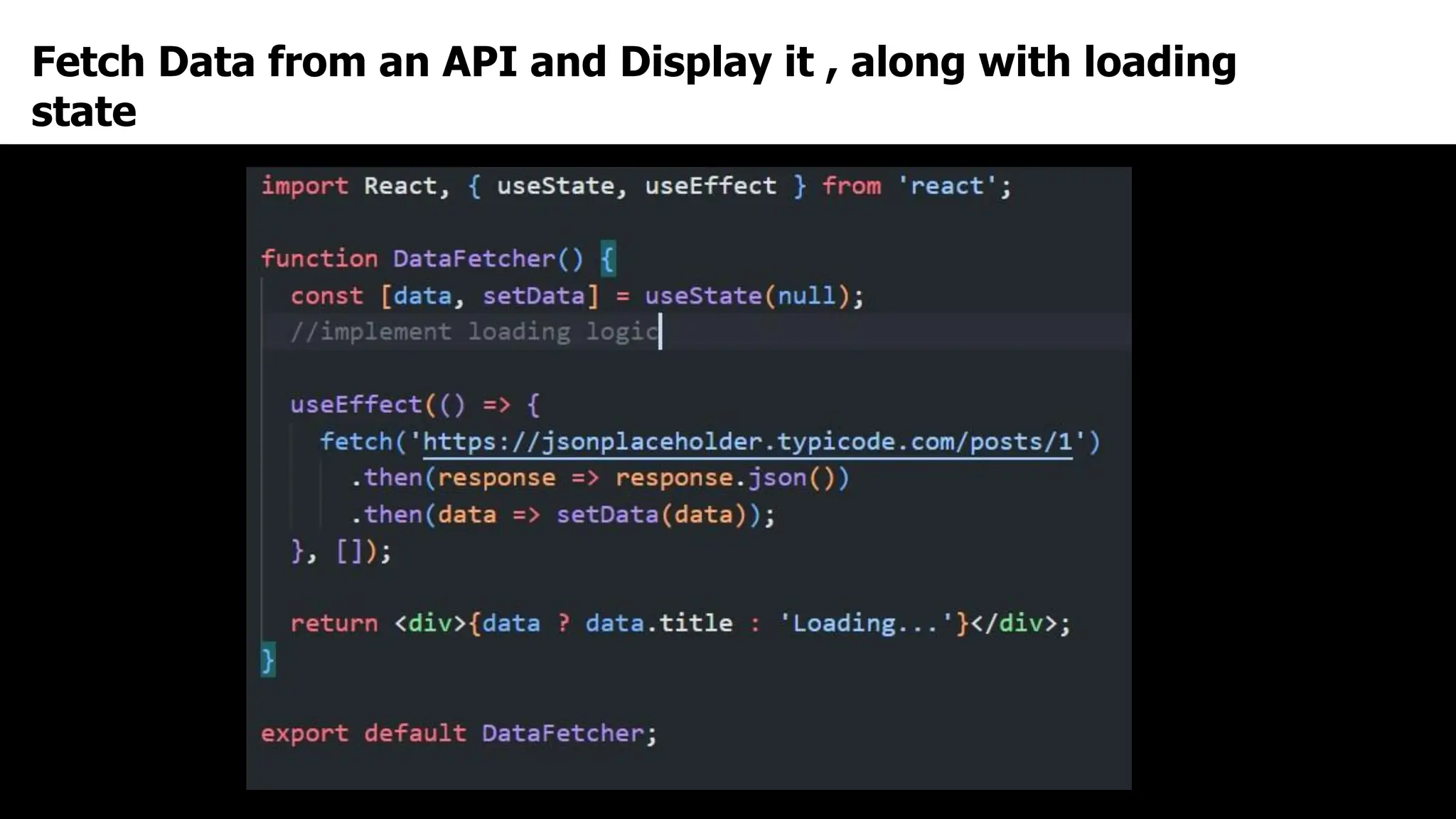 Fetch Data from an API and Display it , along with loading
state
 