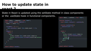 How to update state in
react ?
State in React is updated using the setState method in class components
or the useState hook in functional components.
 