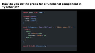 How do you define props for a functional component in
TypeScript?
 