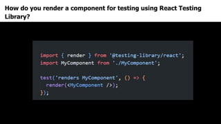 How do you render a component for testing using React Testing
Library?
 