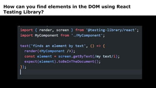 How can you find elements in the DOM using React
Testing Library?
 
