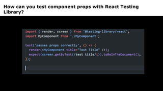 How can you test component props with React Testing
Library?
 