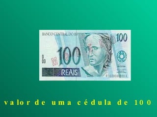 O valor de uma cédula de 100 reais 