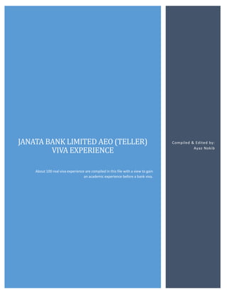 JANATA BANK LIMITED AEO (TELLER)
VIVA EXPERIENCE
About 100 real viva experience are compiled in this file with a view to gain
an academic experience before a bank viva.
Compiled & Edited by:
Ayaz Nokib
 