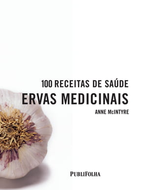 ANNE MCINTYRE
100 RECEITAS DE SAÚDE
ERVAS MEDICINAIS
100 RECEITAS DE SAÚDE
ERVAS MEDICINAIS
001-005 ervas medicinais (5p) 9/15/06 8:05 PM Page 3
 