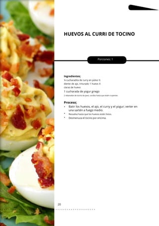 HUEVOS AL CURRI DE TOCINO
20
•
•
•
1 cucharada de yogur griego
Porciones: 1
Ingredientes;
¼ cucharadita de curry en polvo ½
diente de ajo, triturado 1 huevo 4
claras de huevo
2 rebanadas de tocino de pavo, cocidas hasta que estén crujientes
Proceso;
Batir los huevos, el ajo, el curry y el yogur; verter en
una sartén a fuego medio.
Revuelva hasta que los huevos estén listos.
Desmenuza el tocino por encima.
. . . . . . . . . . . . . . . . . . . . . . . . . . . . . . . . . . . . . . . . . . . . . . . . . .
.
 