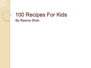 100 Recipes For Kids
By Reema Shah

 