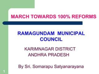 MARCH TOWARDS 100% REFORMS


      RAMAGUNDAM MUNICIPAL
            COUNCIL
        KARIMNAGAR DISTRICT
         ANDHRA PRADESH

      By Sri. Somarapu Satyanarayana
1
 