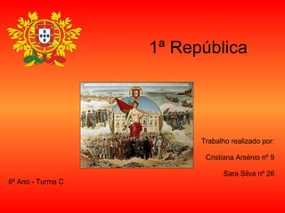 1ª República Trabalho realizado por: Cristiana Arsénio nº 9 Sara Silva nº 26 6º Ano - Turma C 