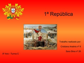 1ª República Trabalho realizado por: Cristiana Arsénio nº 9 Sara Silva nº 26 6º Ano - Turma C 