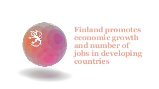 Finland promotes
economic growth
and number of
jobs in developing
countries
 