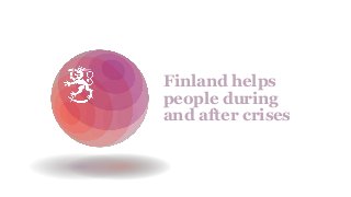 Finland helps
people during
and after crises
 