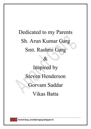 1 Anand Garg, anandjerrygarg.blogspot.in 
Dedicated to my Parents 
Sh. Arun Kumar Garg 
Smt. Rashmi Garg 
& 
Inspired by 
Steven Henderson 
Gorvam Saddar 
Vikas Batta 
 