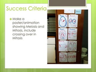 Success Criteria 
 Make a 
poster/animation 
showing Meiosis and 
Mitosis, include 
crossing over in 
Mitosis 
 