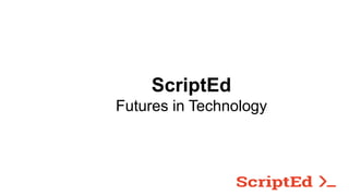 ScriptEd
Futures in Technology
 