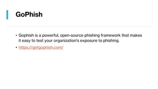 GoPhish
• Gophish is a powerful, open-source phishing framework that makes
it easy to test your organization's exposure to phishing.
• https://getgophish.com/
 