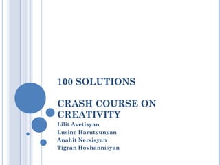 100 SOLUTIONS

CRASH COURSE ON
CREATIVITY
Lilit Avetisyan
Lusine Harutyunyan
Anahit Nersisyan
Tigran Hovhannisyan
 