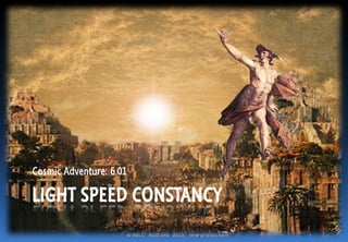 © ABCC Australia 2015 new-physics.com
LIGHT SPEED CONSTANCY
Cosmic Adventure: 6.01
 