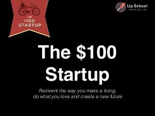 Reinvent the way you make a living,
do what you love and create a new future
The $100
Startup
 